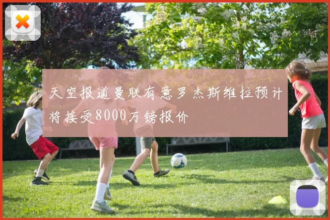 天空报道曼联有意罗杰斯维拉预计将接受8000万镑报价