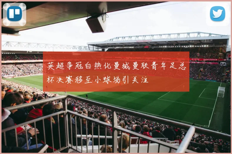 英超争冠白热化曼城曼联青年足总杯决赛移至小球场引关注