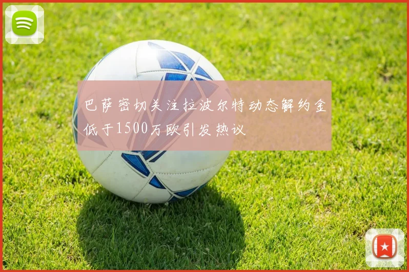 巴萨密切关注拉波尔特动态解约金低于1500万欧引发热议