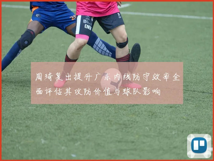 周琦复出提升广东内线防守效率全面评估其攻防价值与球队影响