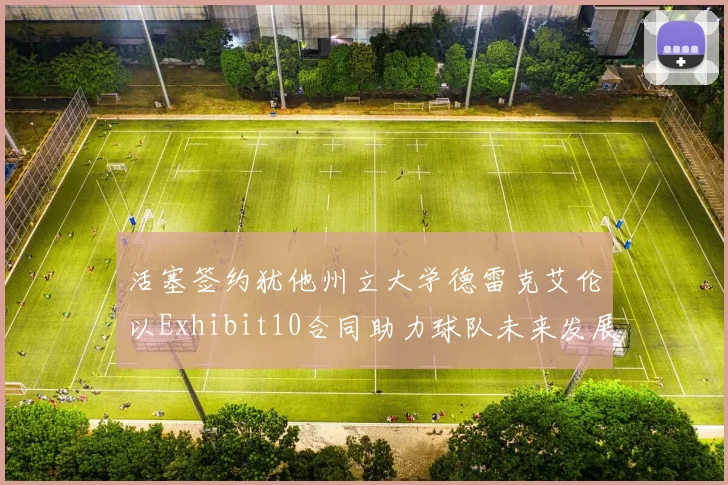 活塞签约犹他州立大学德雷克艾伦以Exhibit10合同助力球队未来发展