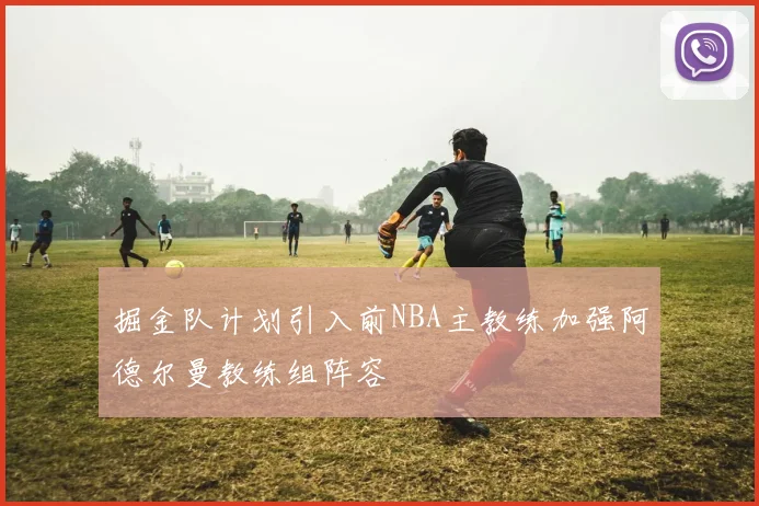 掘金队计划引入前NBA主教练加强阿德尔曼教练组阵容