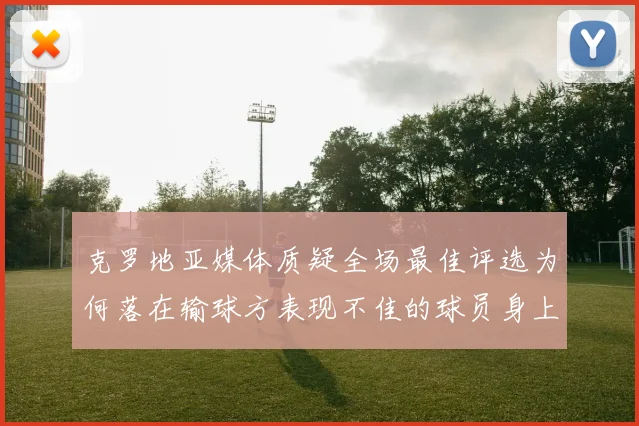 克罗地亚媒体质疑全场最佳评选为何落在输球方表现不佳的球员身上