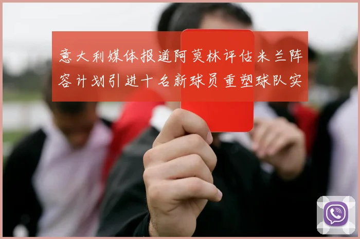 意大利媒体报道阿莫林评估米兰阵容计划引进十名新球员重塑球队实力